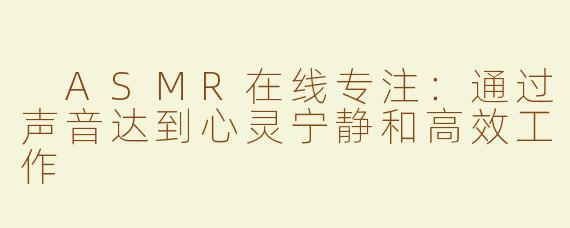  ASMR在线专注：通过声音达到心灵宁静和高效工作