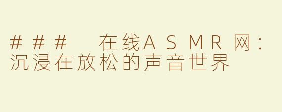 ### 在线ASMR网：沉浸在放松的声音世界