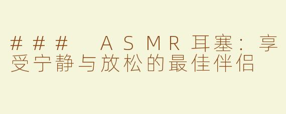 ### ASMR耳塞：享受宁静与放松的最佳伴侣