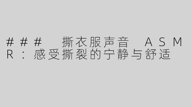 ### 撕衣服声音 ASMR：感受撕裂的宁静与舒适