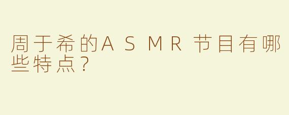 周于希的ASMR节目有哪些特点？