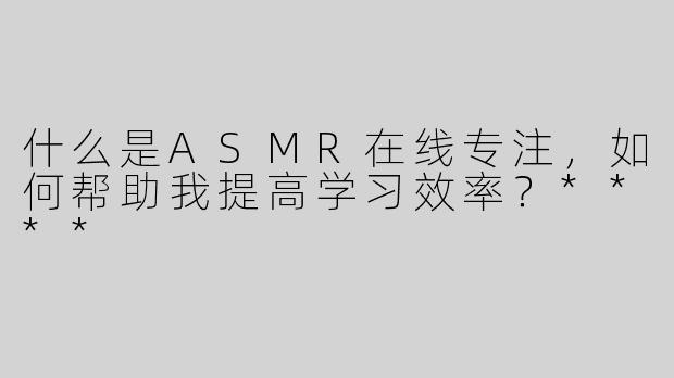 什么是ASMR在线专注，如何帮助我提高学习效率？****