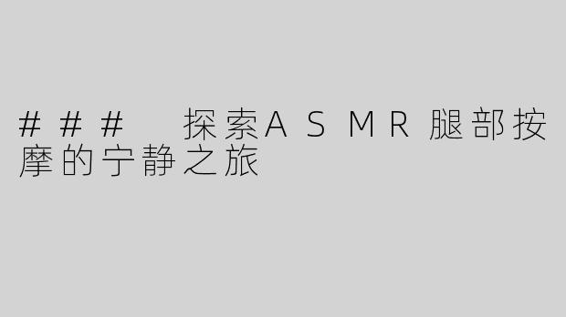 ### 探索ASMR腿部按摩的宁静之旅
