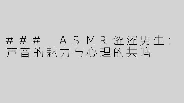 ### ASMR涩涩男生：声音的魅力与心理的共鸣