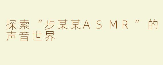 探索“步某某ASMR”的声音世界