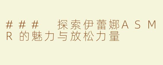 ### 探索伊蕾娜ASMR的魅力与放松力量