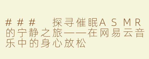 ### 探寻催眠ASMR的宁静之旅——在网易云音乐中的身心放松