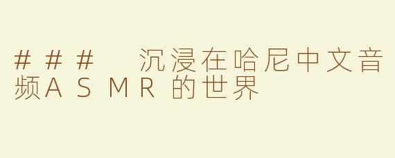 ### 沉浸在哈尼中文音频ASMR的世界