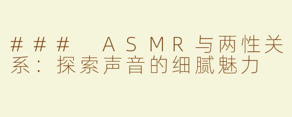 ### ASMR与两性关系：探索声音的细腻魅力