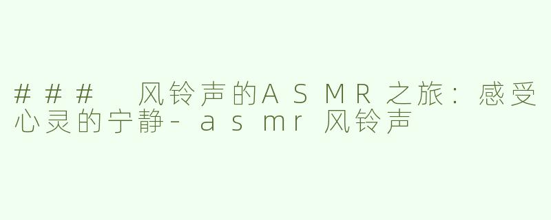 ### 风铃声的ASMR之旅：感受心灵的宁静