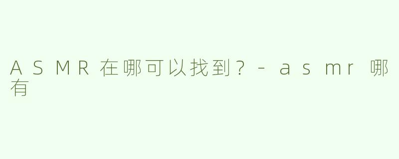 ASMR在哪可以找到？