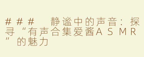 ### 静谧中的声音：探寻“有声合集爱酱ASMR”的魅力