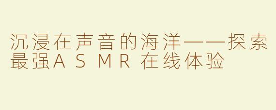 沉浸在声音的海洋——探索最强ASMR在线体验