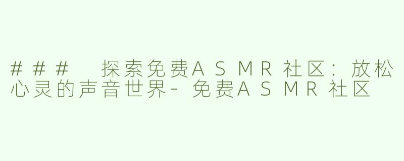 ### 探索免费ASMR社区：放松心灵的声音世界