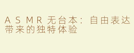 ASMR无台本：自由表达带来的独特体验
