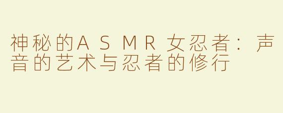 神秘的ASMR女忍者：声音的艺术与忍者的修行