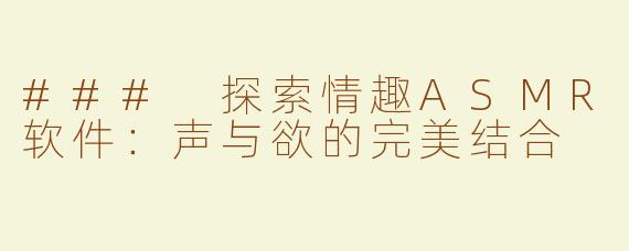 ### 探索情趣ASMR软件：声与欲的完美结合