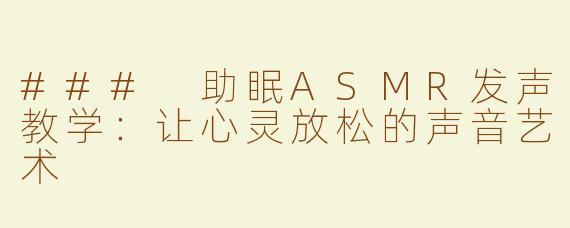 ### 助眠ASMR发声教学：让心灵放松的声音艺术
