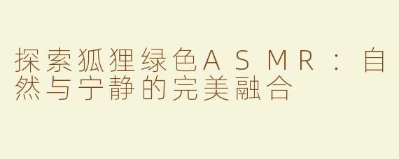 探索狐狸绿色ASMR：自然与宁静的完美融合