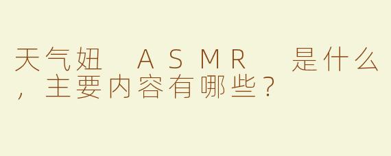 天气妞 ASMR 是什么，主要内容有哪些？