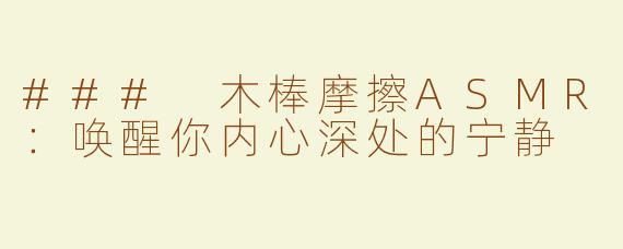 ### 木棒摩擦ASMR：唤醒你内心深处的宁静