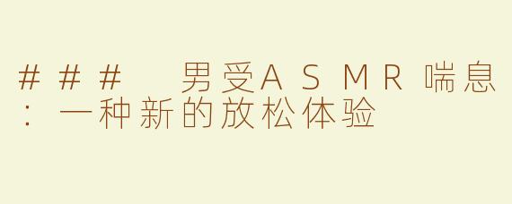 ### 男受ASMR喘息：一种新的放松体验