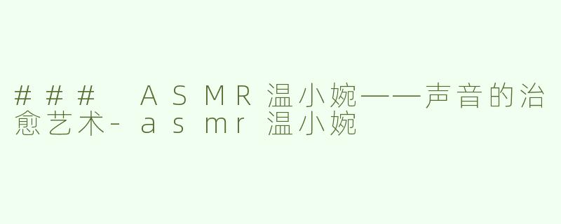 ### ASMR温小婉——声音的治愈艺术