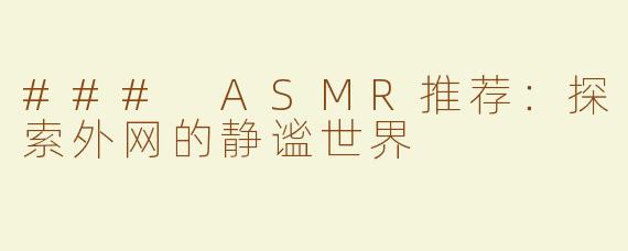 ### ASMR推荐：探索外网的静谧世界
