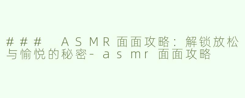 ### ASMR面面攻略：解锁放松与愉悦的秘密
