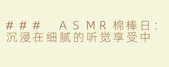 ### ASMR棉棒日：沉浸在细腻的听觉享受中