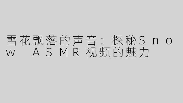 雪花飘落的声音：探秘Snow ASMR视频的魅力