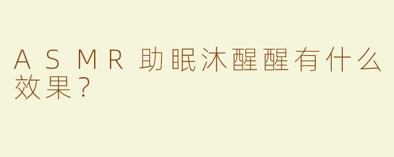 ASMR助眠沐醒醒有什么效果？  