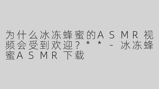 为什么冰冻蜂蜜的ASMR视频会受到欢迎？**
