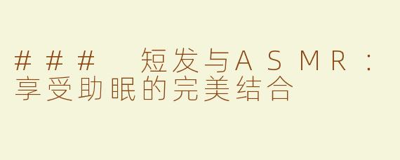 ### 短发与ASMR：享受助眠的完美结合