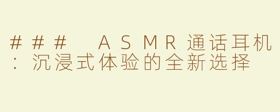 ### ASMR通话耳机：沉浸式体验的全新选择