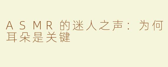 ASMR的迷人之声：为何耳朵是关键