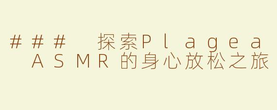 ### 探索Plagea ASMR的身心放松之旅
