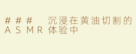 ### 沉浸在黄油切割的ASMR体验中