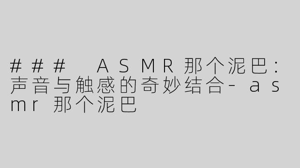 ### ASMR那个泥巴：声音与触感的奇妙结合