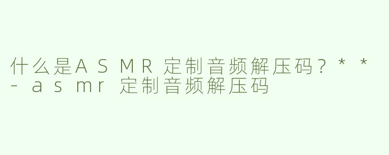 什么是ASMR定制音频解压码？**