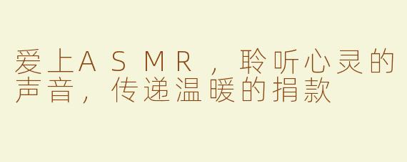 爱上ASMR，聆听心灵的声音，传递温暖的捐款