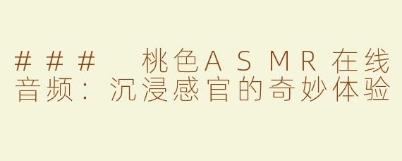 ### 桃色ASMR在线音频：沉浸感官的奇妙体验