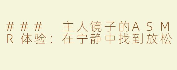 ### 主人镜子的ASMR体验：在宁静中找到放松