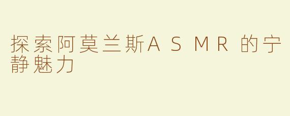 探索阿莫兰斯ASMR的宁静魅力