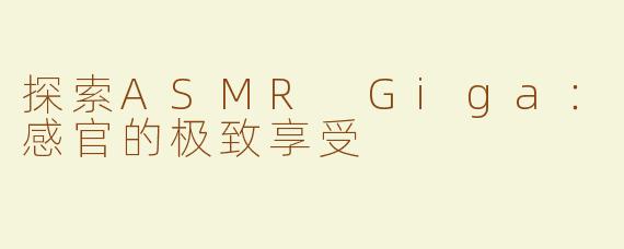 探索ASMR Giga：感官的极致享受