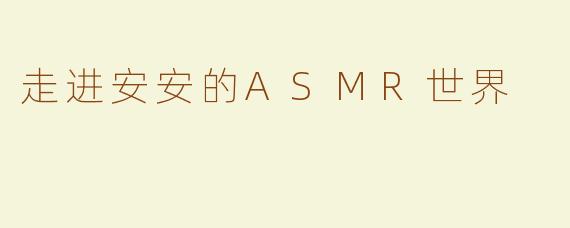 走进安安的ASMR世界