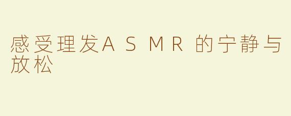 感受理发ASMR的宁静与放松