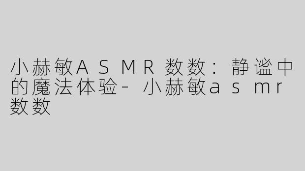 小赫敏ASMR数数：静谧中的魔法体验-小赫敏asmr数数