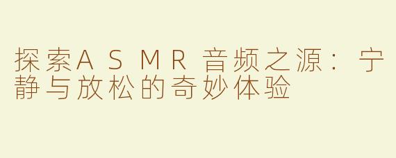 探索ASMR音频之源：宁静与放松的奇妙体验