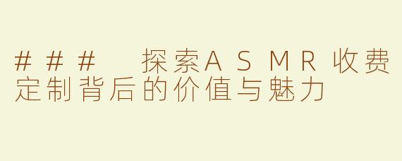 ### 探索ASMR收费定制背后的价值与魅力